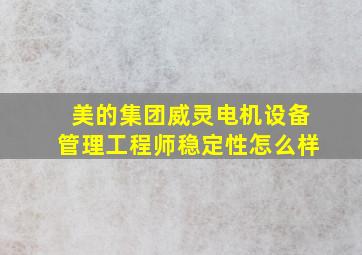 美的集团威灵电机设备管理工程师稳定性怎么样