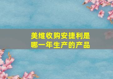 美维收购安捷利是哪一年生产的产品