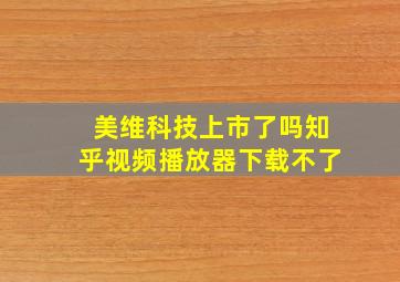 美维科技上市了吗知乎视频播放器下载不了