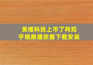 美维科技上市了吗知乎视频播放器下载安装