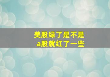 美股绿了是不是a股就红了一些