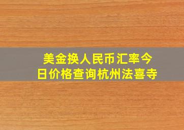 美金换人民币汇率今日价格查询杭州法喜寺