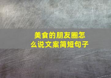 美食的朋友圈怎么说文案简短句子