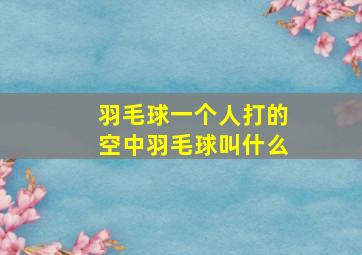 羽毛球一个人打的空中羽毛球叫什么