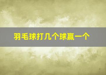 羽毛球打几个球赢一个