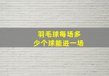 羽毛球每场多少个球能进一场