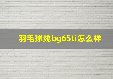 羽毛球线bg65ti怎么样