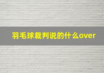 羽毛球裁判说的什么over