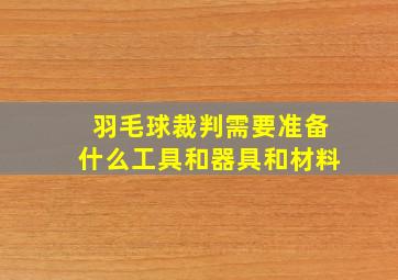 羽毛球裁判需要准备什么工具和器具和材料