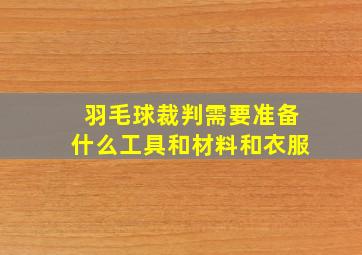 羽毛球裁判需要准备什么工具和材料和衣服