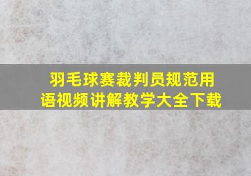 羽毛球赛裁判员规范用语视频讲解教学大全下载