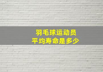 羽毛球运动员平均寿命是多少