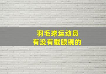 羽毛球运动员有没有戴眼镜的