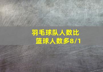 羽毛球队人数比篮球人数多8/1