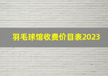 羽毛球馆收费价目表2023