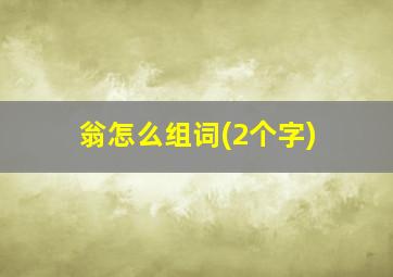 翁怎么组词(2个字)