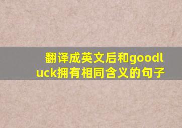 翻译成英文后和goodluck拥有相同含义的句子