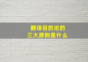 翻译目的论的三大原则是什么