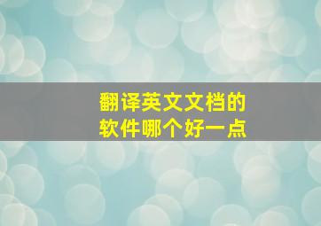 翻译英文文档的软件哪个好一点