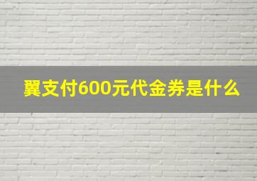 翼支付600元代金券是什么