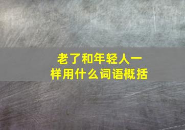 老了和年轻人一样用什么词语概括