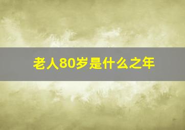 老人80岁是什么之年