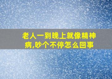 老人一到晚上就像精神病,吵个不停怎么回事