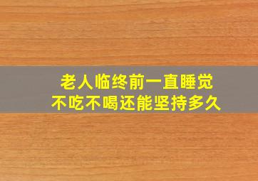 老人临终前一直睡觉不吃不喝还能坚持多久