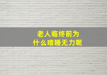 老人临终前为什么嗜睡无力呢