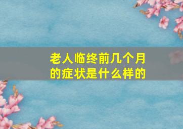 老人临终前几个月的症状是什么样的