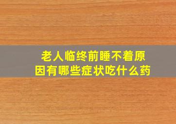 老人临终前睡不着原因有哪些症状吃什么药