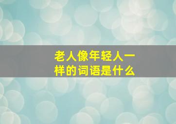 老人像年轻人一样的词语是什么