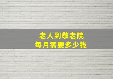 老人到敬老院每月需要多少钱