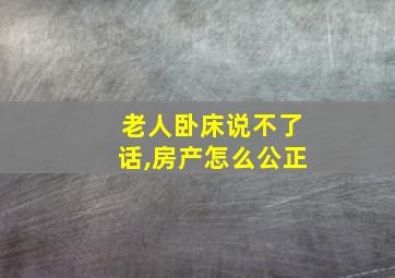 老人卧床说不了话,房产怎么公正