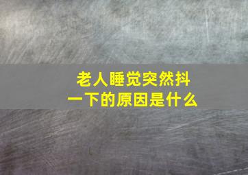 老人睡觉突然抖一下的原因是什么