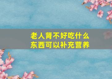 老人肾不好吃什么东西可以补充营养