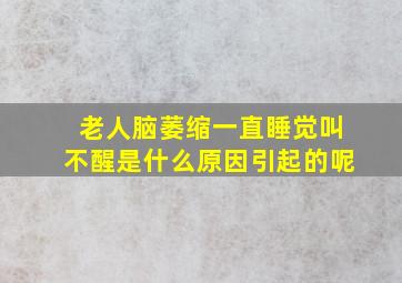 老人脑萎缩一直睡觉叫不醒是什么原因引起的呢