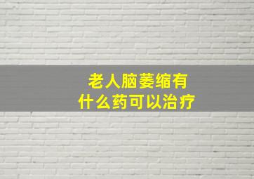 老人脑萎缩有什么药可以治疗