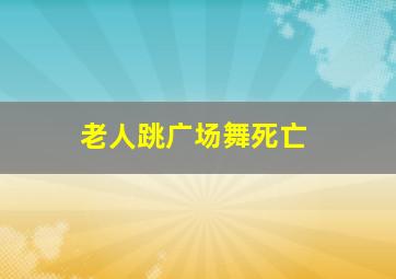 老人跳广场舞死亡