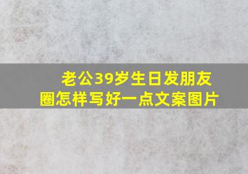 老公39岁生日发朋友圈怎样写好一点文案图片