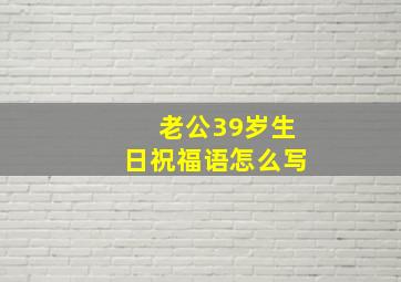 老公39岁生日祝福语怎么写