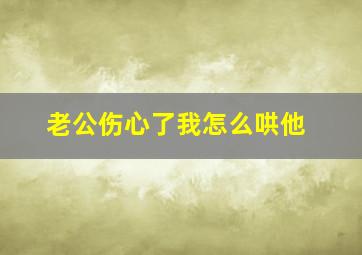 老公伤心了我怎么哄他