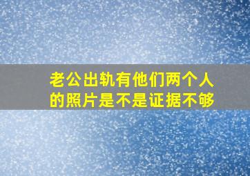 老公出轨有他们两个人的照片是不是证据不够