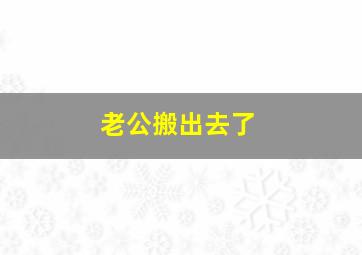 老公搬出去了