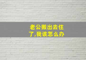 老公搬出去住了,我该怎么办