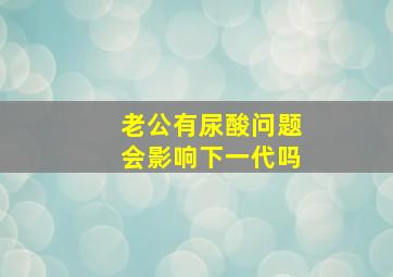 老公有尿酸问题会影响下一代吗