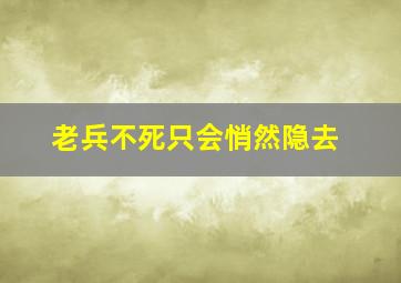 老兵不死只会悄然隐去