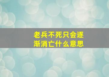 老兵不死只会逐渐消亡什么意思