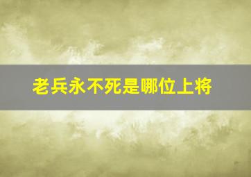 老兵永不死是哪位上将