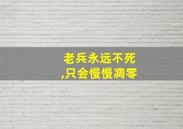 老兵永远不死,只会慢慢凋零